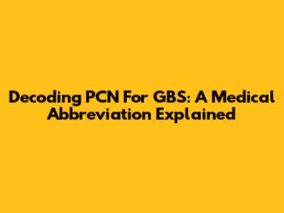 Decoding PCN For GBS: A Medical Abbreviation Explained