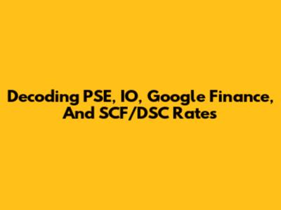 Decoding PSE, IO, Google Finance, And SCF/DSC Rates