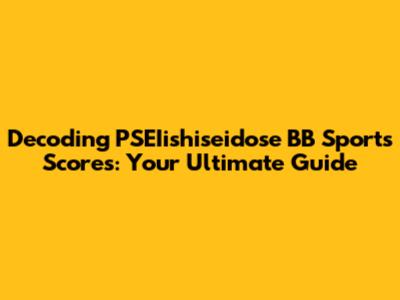 Decoding PSEIishiseidose BB Sports Scores: Your Ultimate Guide