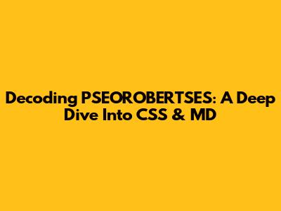 Decoding PSEOROBERTSES: A Deep Dive Into CSS & MD