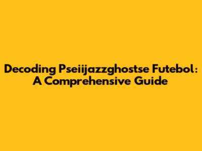 Decoding Pseiijazzghostse Futebol: A Comprehensive Guide