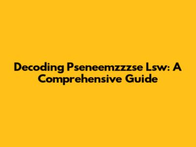 Decoding Pseneemzzzse Lsw: A Comprehensive Guide