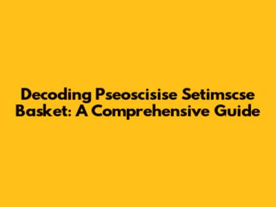 Decoding Pseoscisise Setimscse Basket: A Comprehensive Guide