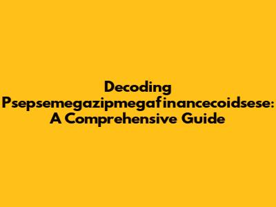 Decoding Psepsemegazipmegafinancecoidsese: A Comprehensive Guide