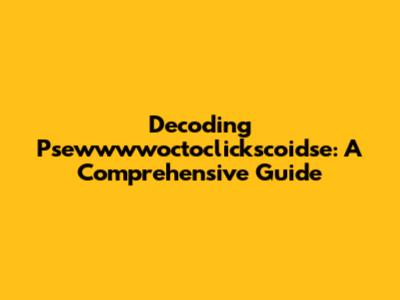 Decoding Psewwwwoctoclickscoidse: A Comprehensive Guide