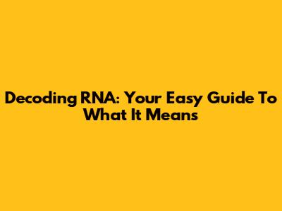 Decoding RNA: Your Easy Guide To What It Means