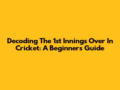 Decoding The 1st Innings Over In Cricket: A Beginner's Guide