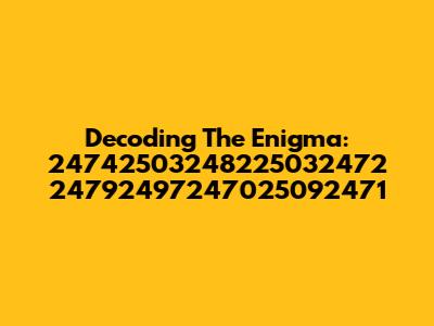 Decoding The Enigma: 24742503248225032472 24792497247025092471