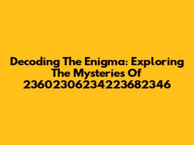 Decoding The Enigma: Exploring The Mysteries Of 23602306234223682346