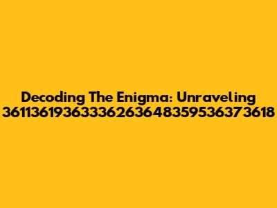 Decoding The Enigma: Unraveling 36113619363336263648359536373618