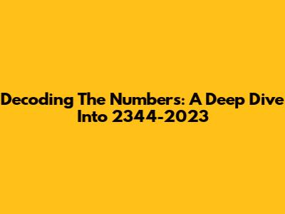 Decoding The Numbers: A Deep Dive Into 2344-2023