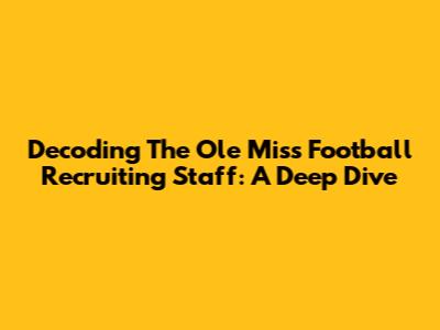 Decoding The Ole Miss Football Recruiting Staff: A Deep Dive
