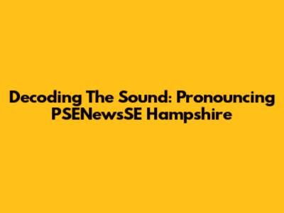 Decoding The Sound: Pronouncing 'PSENewsSE Hampshire'