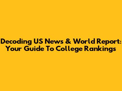 Decoding US News & World Report: Your Guide To College Rankings