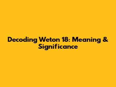 Decoding Weton 18: Meaning & Significance