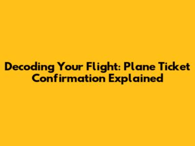 Decoding Your Flight: Plane Ticket Confirmation Explained