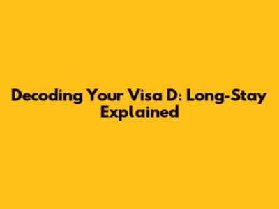 Decoding Your Visa D: Long-Stay Explained