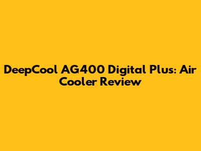 DeepCool AG400 Digital Plus: Air Cooler Review