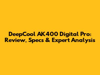 DeepCool AK400 Digital Pro: Review, Specs & Expert Analysis
