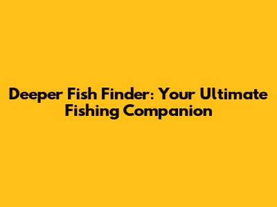 Deeper Fish Finder: Your Ultimate Fishing Companion