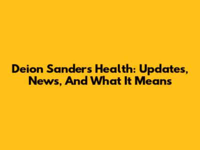 Deion Sanders' Health: Updates, News, And What It Means