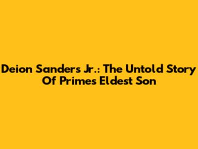 Deion Sanders Jr.: The Untold Story Of "Prime's" Eldest Son