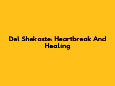 Del Shekaste: Heartbreak And Healing