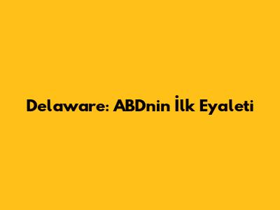 Delaware: ABD'nin İlk Eyaleti
