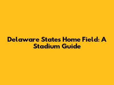 Delaware State's Home Field: A Stadium Guide