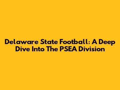 Delaware State Football: A Deep Dive Into The PSEA Division
