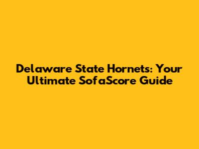 Delaware State Hornets: Your Ultimate SofaScore Guide