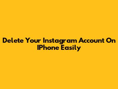 Delete Your Instagram Account On IPhone Easily