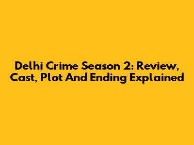 Delhi Crime Season 2: Review, Cast, Plot And Ending Explained
