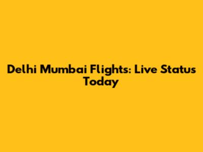 Delhi Mumbai Flights: Live Status Today