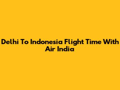 Delhi To Indonesia Flight Time With Air India