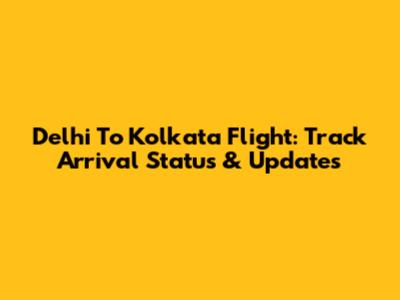 Delhi To Kolkata Flight: Track Arrival Status & Updates