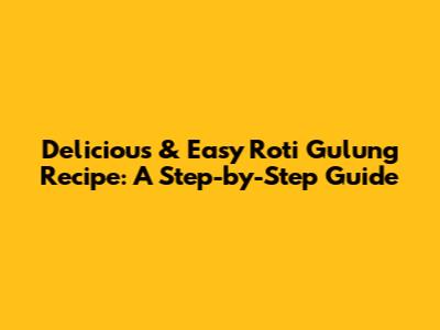 Delicious & Easy Roti Gulung Recipe: A Step-by-Step Guide