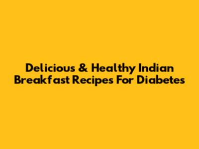 Delicious & Healthy Indian Breakfast Recipes For Diabetes