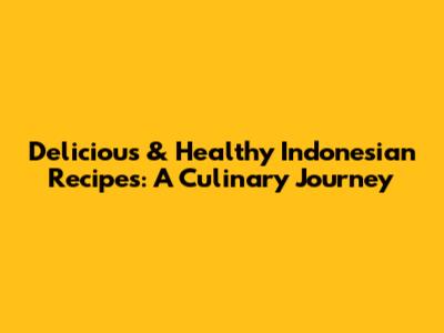 Delicious & Healthy Indonesian Recipes: A Culinary Journey