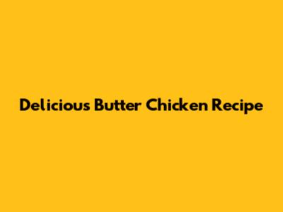 Delicious Butter Chicken Recipe