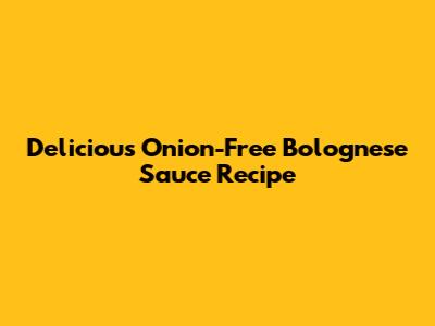 Delicious Onion-Free Bolognese Sauce Recipe