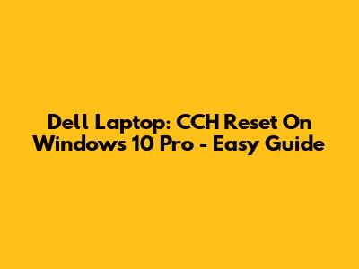 Dell Laptop: CCH Reset On Windows 10 Pro - Easy Guide