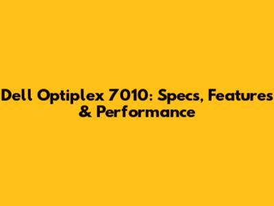 Dell Optiplex 7010: Specs, Features & Performance