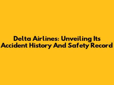 Delta Airlines: Unveiling Its Accident History And Safety Record