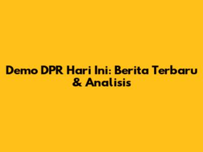 Demo DPR Hari Ini: Berita Terbaru & Analisis