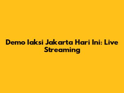 Demo Iaksi Jakarta Hari Ini: Live Streaming