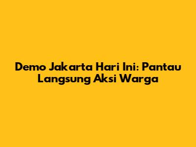 Demo Jakarta Hari Ini: Pantau Langsung Aksi Warga