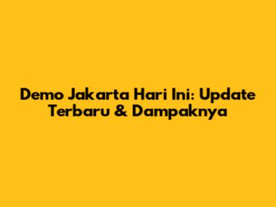 Demo Jakarta Hari Ini: Update Terbaru & Dampaknya