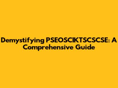 Demystifying PSEOSCIKTSCSCSE: A Comprehensive Guide