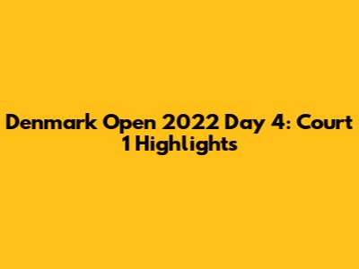 Denmark Open 2022 Day 4: Court 1 Highlights